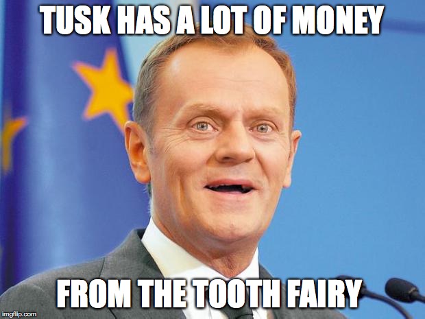 donald tusk | TUSK HAS A LOT OF MONEY FROM THE TOOTH FAIRY | image tagged in donald tusk | made w/ Imgflip meme maker