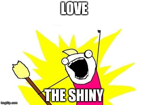 The Shiny!!! | LOVE THE SHINY | image tagged in memes,x all the y,shiny,discordia,eris | made w/ Imgflip meme maker