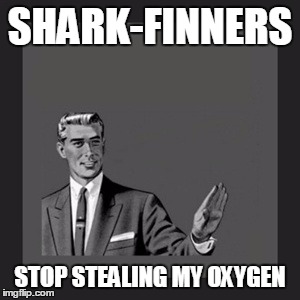 Kill Yourself Guy Meme | SHARK-FINNERS STOP STEALING MY OXYGEN | image tagged in memes,kill yourself guy | made w/ Imgflip meme maker