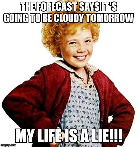 annie | THE FORECAST SAYS IT'S GOING TO BE CLOUDY TOMORROW MY LIFE IS A LIE!!! | image tagged in annie | made w/ Imgflip meme maker