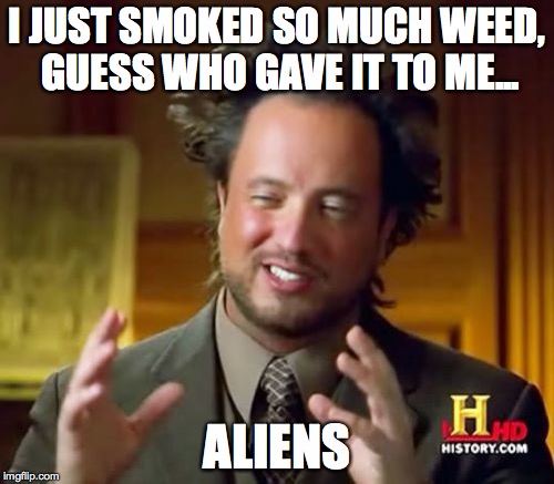 Ancient Aliens Meme | I JUST SMOKED SO MUCH WEED, GUESS WHO GAVE IT TO ME... ALIENS | image tagged in memes,ancient aliens | made w/ Imgflip meme maker