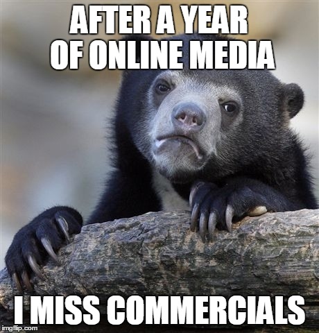 Confession Bear Meme | AFTER A YEAR OF ONLINE MEDIA I MISS COMMERCIALS | image tagged in memes,confession bear | made w/ Imgflip meme maker