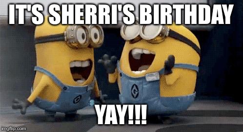 Excited Minions | IT'S SHERRI'S BIRTHDAY YAY!!! | image tagged in excited minions  | made w/ Imgflip meme maker