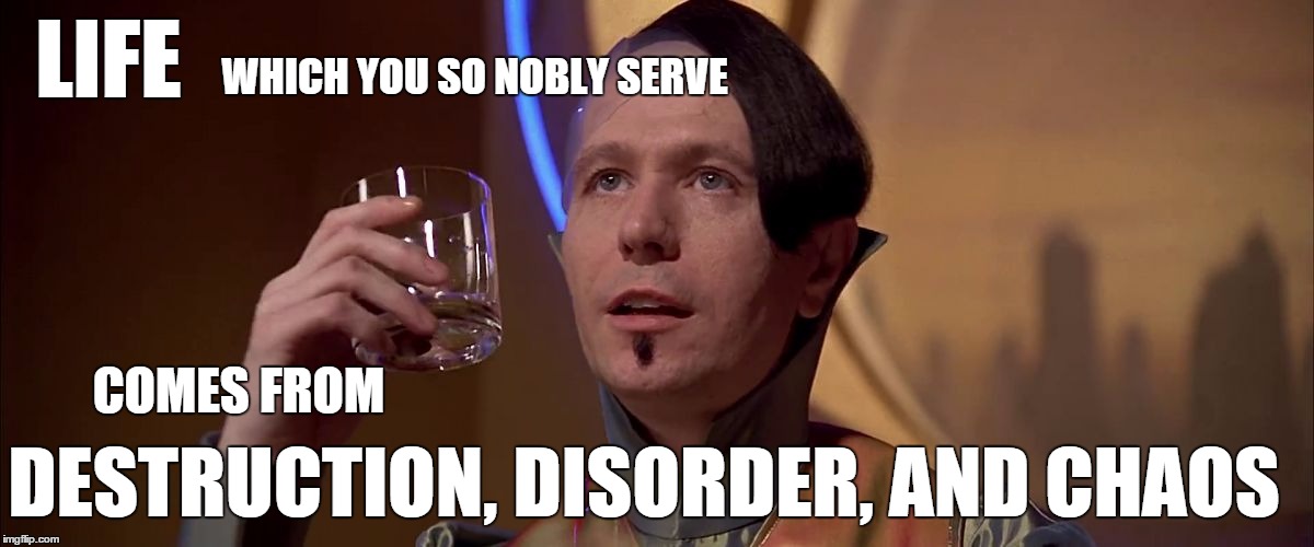 Destruction, Disorder, and Chaos | LIFE WHICH YOU SO NOBLY SERVE COMES FROM DESTRUCTION, DISORDER, AND CHAOS | image tagged in zorg,fifth element | made w/ Imgflip meme maker