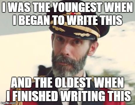 Captain Obvious | I WAS THE YOUNGEST WHEN I BEGAN TO WRITE THIS AND THE OLDEST WHEN I FINISHED WRITING THIS | image tagged in captain obvious | made w/ Imgflip meme maker