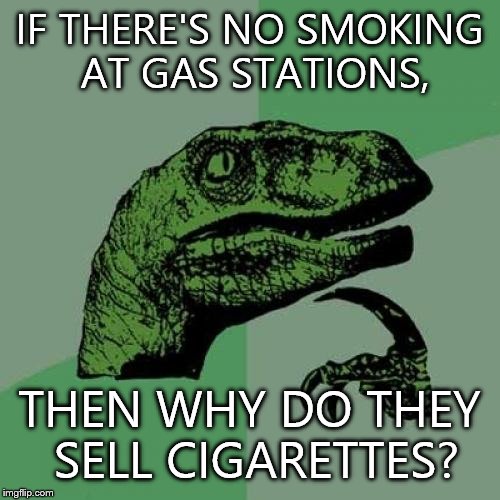 Philosoraptor | IF THERE'S NO SMOKING AT GAS STATIONS, THEN WHY DO THEY SELL CIGARETTES? | image tagged in memes,philosoraptor | made w/ Imgflip meme maker
