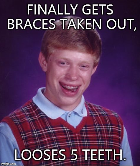 Bad Luck Brian Meme | FINALLY GETS BRACES TAKEN OUT, LOOSES 5 TEETH. | image tagged in memes,bad luck brian | made w/ Imgflip meme maker