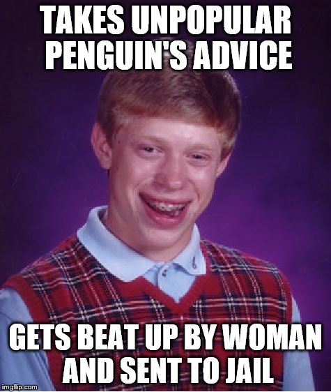 Bad Luck Brian Meme | TAKES UNPOPULAR PENGUIN'S ADVICE GETS BEAT UP BY WOMAN AND SENT TO JAIL | image tagged in memes,bad luck brian | made w/ Imgflip meme maker