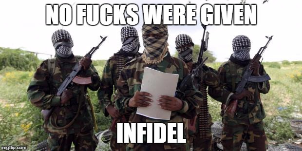 Al qaeda demands more X | NO F**KS WERE GIVEN INFIDEL | image tagged in al qaeda demands more x | made w/ Imgflip meme maker