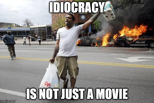 Baltimore Riots | IDIOCRACY IS NOT JUST A MOVIE | image tagged in baltimore riots | made w/ Imgflip meme maker