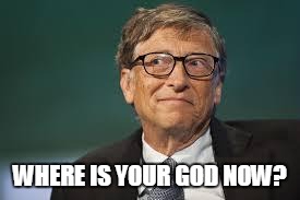 bill gates  | WHERE IS YOUR GOD NOW? | image tagged in bill gates | made w/ Imgflip meme maker
