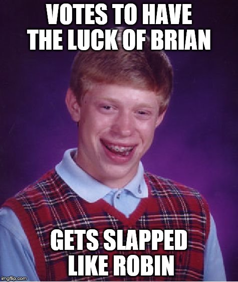 Bad Luck Brian Meme | VOTES TO HAVE THE LUCK OF BRIAN GETS SLAPPED LIKE ROBIN | image tagged in memes,bad luck brian | made w/ Imgflip meme maker