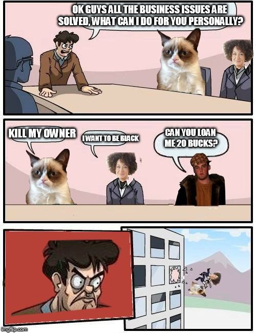 Boardroom meeting suggestion | OK GUYS ALL THE BUSINESS ISSUES ARE SOLVED, WHAT CAN I DO FOR YOU PERSONALLY? KILL MY OWNER I WANT TO BE BLACK CAN YOU LOAN ME 20 BUCKS? | image tagged in boardroom meme,boardroom meeting suggestion,memes | made w/ Imgflip meme maker