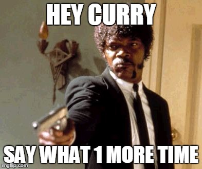 Say That Again I Dare You Meme | HEY CURRY SAY WHAT 1 MORE TIME | image tagged in memes,say that again i dare you | made w/ Imgflip meme maker