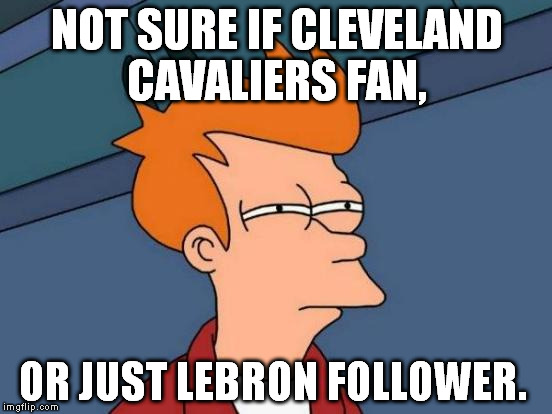 Futurama Fry Meme | NOT SURE IF CLEVELAND CAVALIERS FAN, OR JUST LEBRON FOLLOWER. | image tagged in memes,futurama fry | made w/ Imgflip meme maker