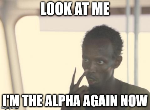 I'm The Captain Now Meme | LOOK AT ME I'M THE ALPHA AGAIN NOW | image tagged in memes,i'm the captain now | made w/ Imgflip meme maker