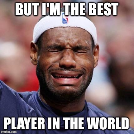 LEBRON JAMES | BUT I'M THE BEST PLAYER IN THE WORLD | image tagged in lebron james | made w/ Imgflip meme maker
