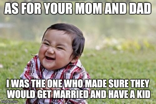 Evil Toddler Meme | AS FOR YOUR MOM AND DAD I WAS THE ONE WHO MADE SURE THEY WOULD GET MARRIED AND HAVE A KID | image tagged in memes,evil toddler | made w/ Imgflip meme maker