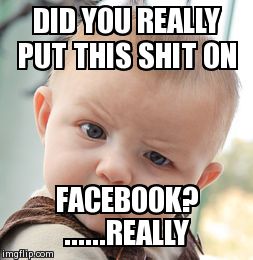 Skeptical Baby | DID YOU REALLY PUT THIS SHIT ON FACEBOOK?  ......REALLY | image tagged in memes,skeptical baby | made w/ Imgflip meme maker