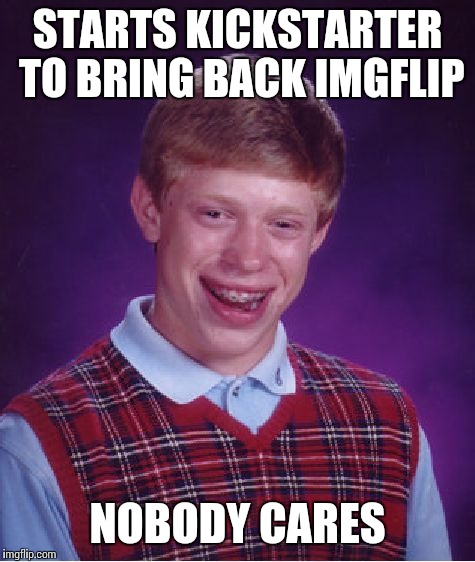 Bad Luck Brian Meme | STARTS KICKSTARTER TO BRING BACK IMGFLIP NOBODY CARES | image tagged in memes,bad luck brian | made w/ Imgflip meme maker