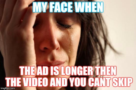 First World Problems | MY FACE WHEN THE AD IS LONGER THEN THE VIDEO AND YOU CANT SKIP | image tagged in memes,first world problems | made w/ Imgflip meme maker
