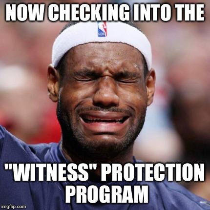 LEBRON JAMES | NOW CHECKING INTO THE "WITNESS" PROTECTION PROGRAM | image tagged in lebron james | made w/ Imgflip meme maker