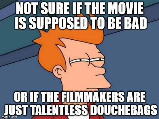 Futurama Fry | NOT SURE IF THE MOVIE IS SUPPOSED TO BE BAD OR IF THE FILMMAKERS ARE JUST TALENTLESS DOUCHEBAGS | image tagged in memes,futurama fry | made w/ Imgflip meme maker