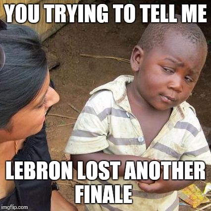 Third World Skeptical Kid | YOU TRYING TO TELL ME LEBRON LOST ANOTHER FINALE | image tagged in memes,third world skeptical kid | made w/ Imgflip meme maker