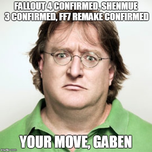 FALLOUT 4 CONFIRMED, SHENMUE 3 CONFIRMED, FF7 REMAKE CONFIRMED YOUR MOVE, GABEN | made w/ Imgflip meme maker