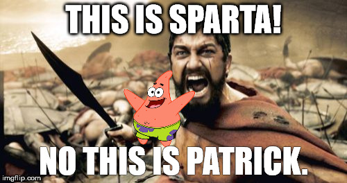 Sparta Leonidas | THIS IS SPARTA! NO THIS IS PATRICK. | image tagged in memes,sparta leonidas | made w/ Imgflip meme maker