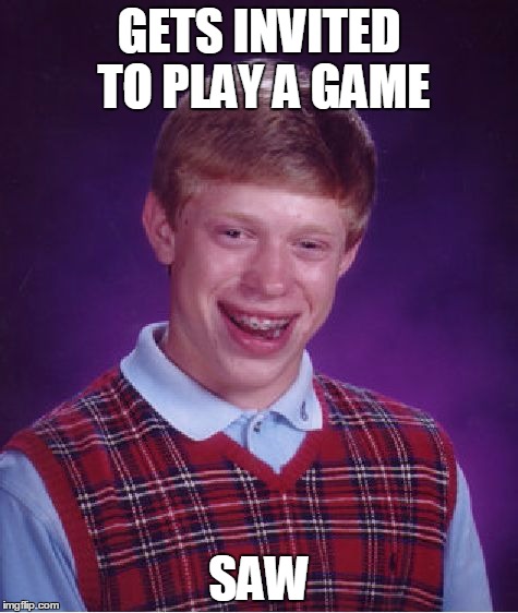 Bad Luck Brian | GETS INVITED TO PLAY A GAME SAW | image tagged in memes,bad luck brian | made w/ Imgflip meme maker