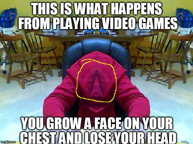 THIS IS WHAT HAPPENS FROM PLAYING VIDEO GAMES YOU GROW A FACE ON YOUR CHEST AND LOSE YOUR HEAD | image tagged in headless | made w/ Imgflip meme maker