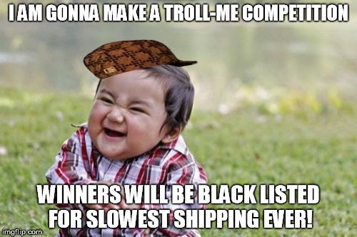 Evil Toddler Meme | I AM GONNA MAKE A TROLL-ME
COMPETITION WINNERS WILL BE BLACK LISTED FOR SLOWEST SHIPPING EVER! | image tagged in memes,evil toddler,scumbag | made w/ Imgflip meme maker
