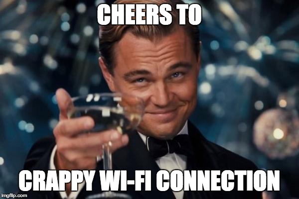 Leonardo Dicaprio Cheers Meme | CHEERS TO CRAPPY WI-FI CONNECTION | image tagged in memes,leonardo dicaprio cheers | made w/ Imgflip meme maker