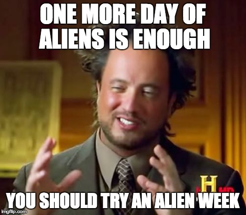 Ancient Aliens Meme | ONE MORE DAY OF ALIENS IS ENOUGH YOU SHOULD TRY AN ALIEN WEEK | image tagged in memes,ancient aliens | made w/ Imgflip meme maker