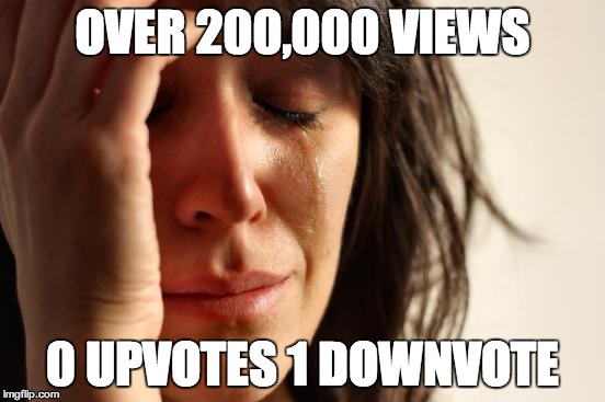 First World Problems Meme | OVER 200,000 VIEWS 0 UPVOTES 1 DOWNVOTE | image tagged in memes,first world problems | made w/ Imgflip meme maker