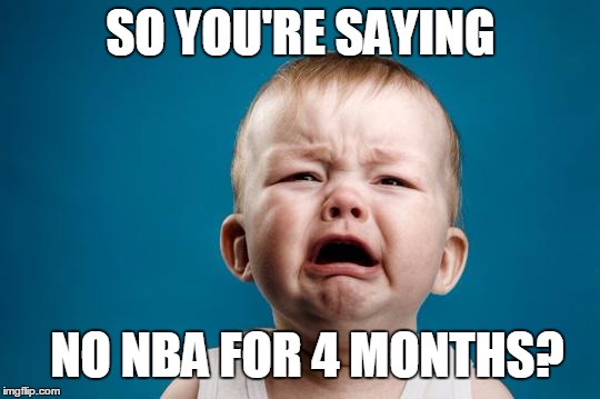 BABY CRYING | SO YOU'RE SAYING NO NBA FOR 4 MONTHS? | image tagged in baby crying | made w/ Imgflip meme maker