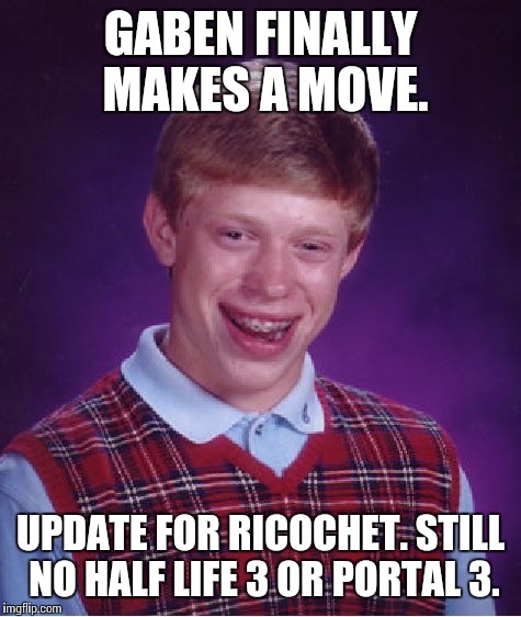 Bad Luck Brian Meme | GABEN FINALLY MAKES A MOVE. UPDATE FOR RICOCHET. STILL NO HALF LIFE 3 OR PORTAL 3. | image tagged in memes,bad luck brian | made w/ Imgflip meme maker