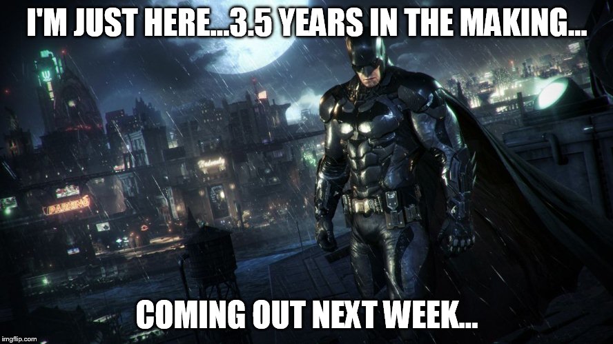 I'M JUST HERE...3.5 YEARS IN THE MAKING... COMING OUT NEXT WEEK... | image tagged in batman | made w/ Imgflip meme maker
