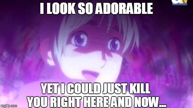 Hetalia | I LOOK SO ADORABLE YET I COULD JUST KILL YOU RIGHT HERE AND NOW... | image tagged in hetalia | made w/ Imgflip meme maker