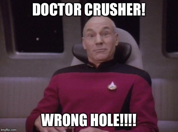 picard surprised | DOCTOR CRUSHER! WRONG HOLE!!!! | image tagged in picard surprised | made w/ Imgflip meme maker