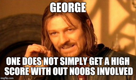 One Does Not Simply | GEORGE ONE DOES NOT SIMPLY GET A HIGH SCORE WITH OUT NOOBS INVOLVED | image tagged in memes,one does not simply | made w/ Imgflip meme maker