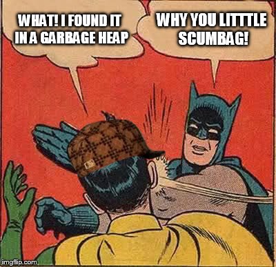 Batman Slapping Robin Meme | WHAT! I FOUND IT IN A GARBAGE HEAP WHY YOU LITTTLE SCUMBAG! | image tagged in memes,batman slapping robin,scumbag | made w/ Imgflip meme maker