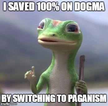 Geico Gecko | I SAVED 100% ON DOGMA BY SWITCHING TO PAGANISM | image tagged in geico gecko,religion,pagan | made w/ Imgflip meme maker