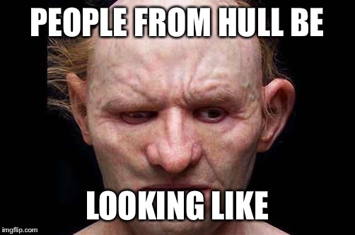 PEOPLE FROM HULL BE LOOKING LIKE | image tagged in hull | made w/ Imgflip meme maker