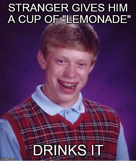 Bad Luck Brian | STRANGER GIVES HIM A CUP OF "LEMONADE" DRINKS IT | image tagged in memes,bad luck brian | made w/ Imgflip meme maker