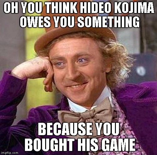 Creepy Condescending Wonka Meme | OH YOU THINK HIDEO KOJIMA OWES YOU SOMETHING BECAUSE YOU BOUGHT HIS GAME | image tagged in memes,creepy condescending wonka | made w/ Imgflip meme maker