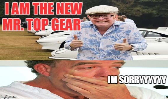 top gear new boss | I AM THE NEW IM SORRYYYYYY MR. TOP GEAR | image tagged in top gear,chris evans | made w/ Imgflip meme maker