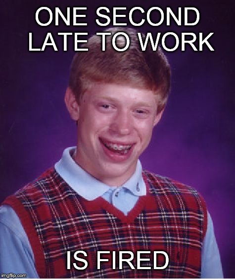Bad Luck Brian | ONE SECOND LATE TO WORK IS FIRED | image tagged in memes,bad luck brian | made w/ Imgflip meme maker
