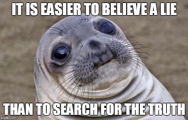 Awkward Moment Sealion Meme | IT IS EASIER TO BELIEVE A LIE THAN TO SEARCH FOR THE TRUTH | image tagged in memes,awkward moment sealion | made w/ Imgflip meme maker